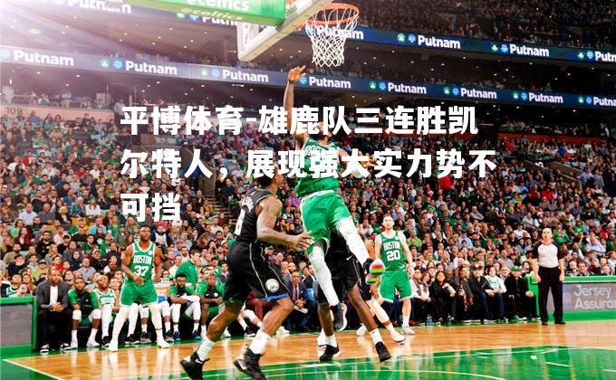 雄鹿队三连胜凯尔特人，展现强大实力势不可挡