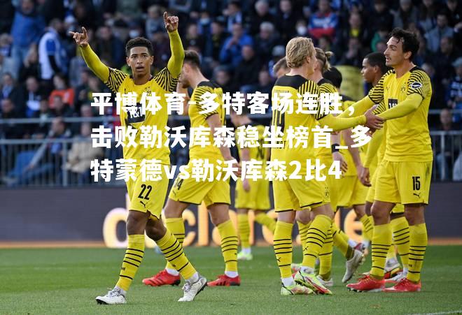 多特客场连胜，击败勒沃库森稳坐榜首_多特蒙德vs勒沃库森2比4