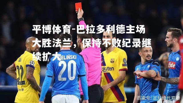 巴拉多利德主场大胜法兰，保持不败纪录继续扩大