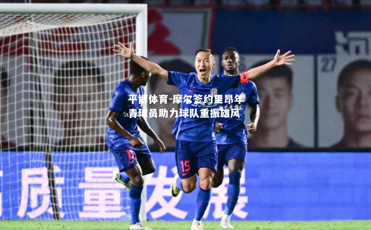 摩尔签约里昂年青球员助力球队重振雄风