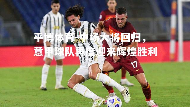 中场大将回归，意甲球队再度迎来辉煌胜利