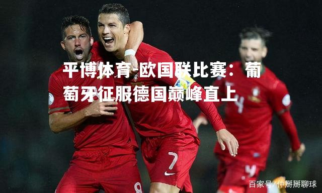 欧国联比赛：葡萄牙征服德国巅峰直上