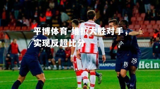 维拉大胜对手，实现反超比分