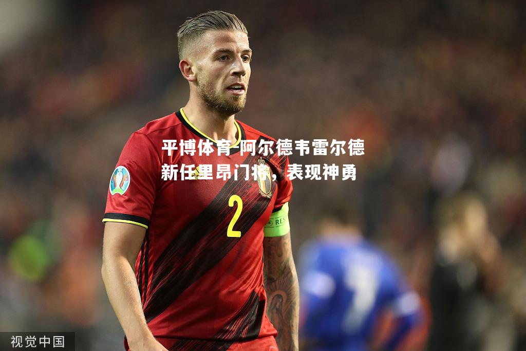 阿尔德韦雷尔德新任里昂门将，表现神勇