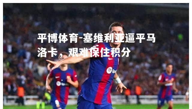 塞维利亚逼平马洛卡，艰难保住积分