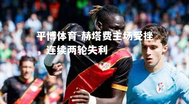 赫塔费主场受挫，连续两轮失利
