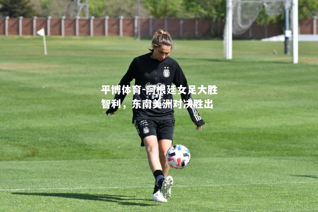 阿根廷女足大胜智利，东南美洲对决胜出