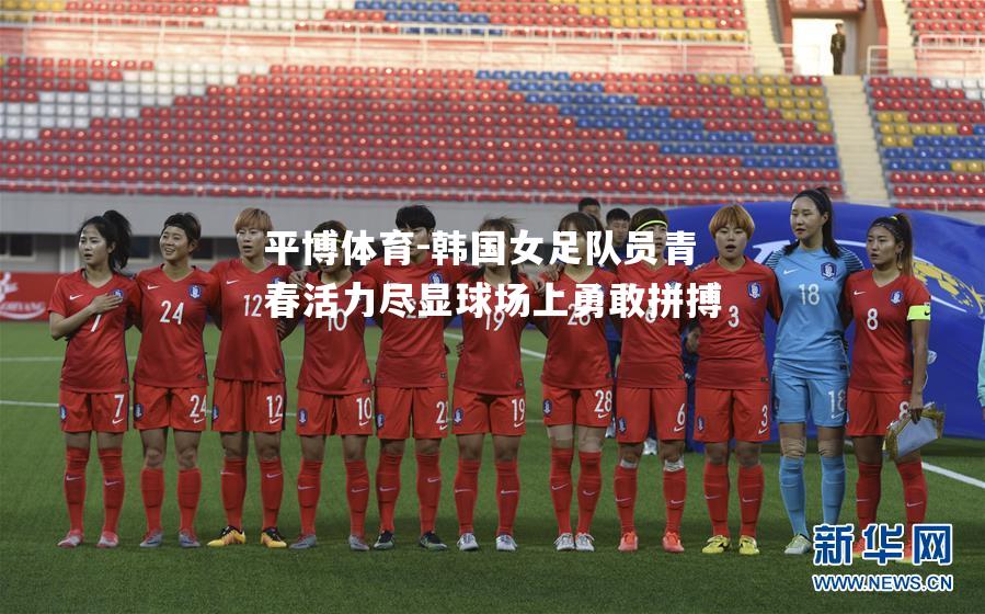 韩国女足队员青春活力尽显球场上勇敢拼搏