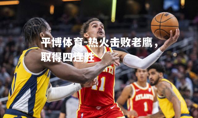 热火击败老鹰，取得四连胜