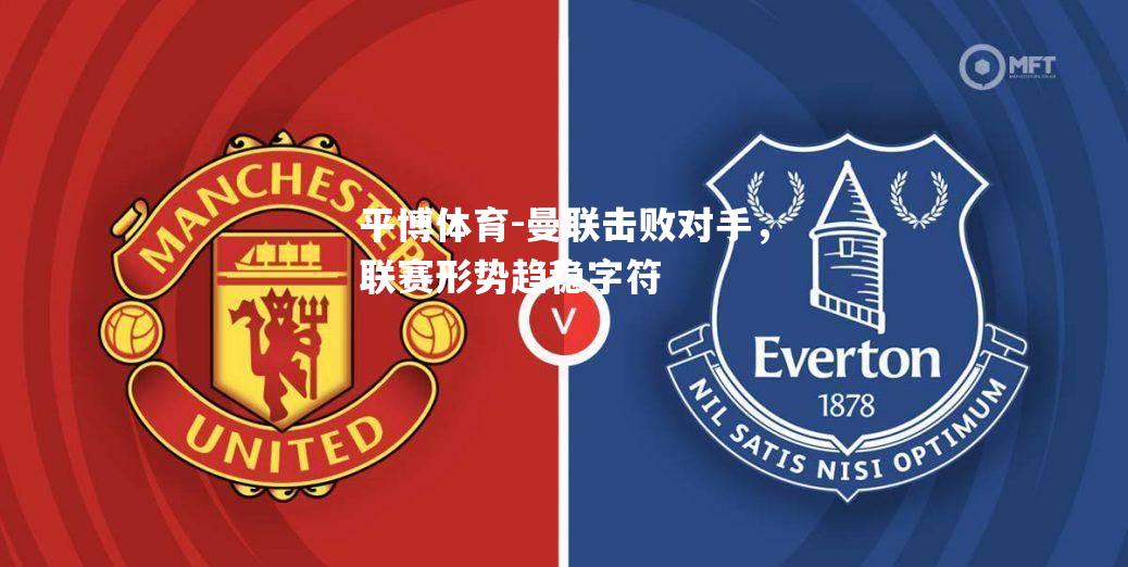 曼联击败对手，联赛形势趋稳字符