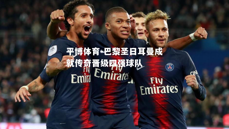 巴黎圣日耳曼成就传奇晋级四强球队